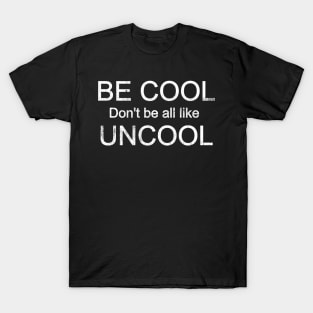 Be Cool Don't Be All Like Uncool T-Shirt